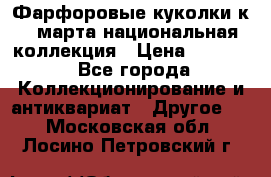 Фарфоровые куколки к 8 марта национальная коллекция › Цена ­ 5 000 - Все города Коллекционирование и антиквариат » Другое   . Московская обл.,Лосино-Петровский г.